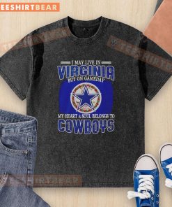 Washed t-shirt featuring 'I May Live In Virginia But On Gameday My Heart And Soul Belongs To Dallas Cowboys Fans' design.