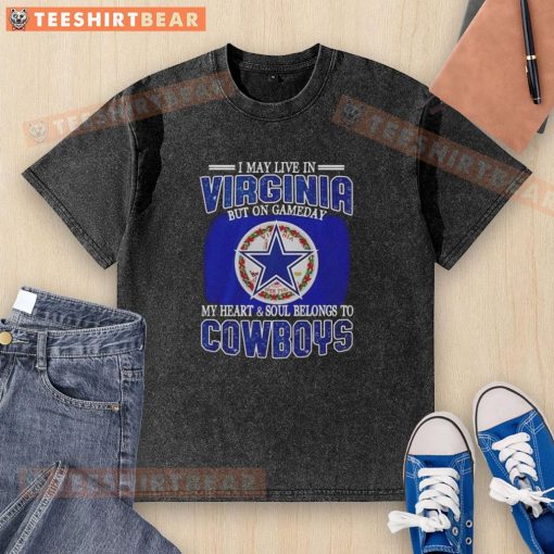 Washed t-shirt featuring 'I May Live In Virginia But On Gameday My Heart And Soul Belongs To Dallas Cowboys Fans' design.