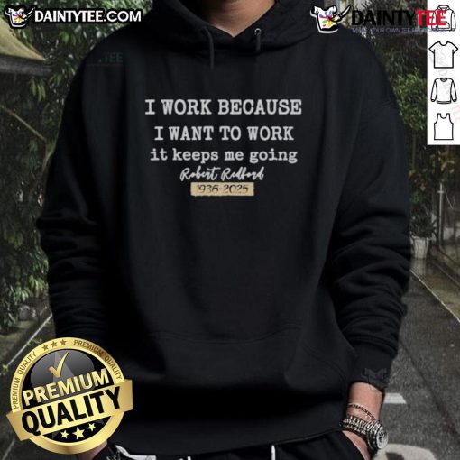Robert Redford hoodie featuring 'I Work Because I Want To Work, It Keeps Me Going' design, celebrating the iconic actor.