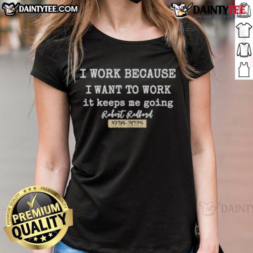 Official I Work Because I Want To Work tee featuring Robert Redford 1936-2025, perfect for fans and collectors.