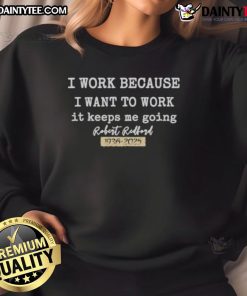 Official I Work Because I Want To Work sweatshirt featuring Robert Redford, celebrating his legacy from 1936 to 2025.