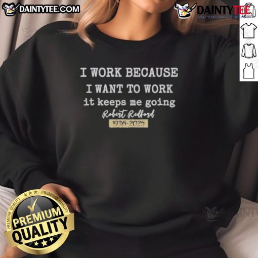 Official I Work Because I Want To Work sweatshirt featuring Robert Redford, celebrating his legacy from 1936 to 2025.