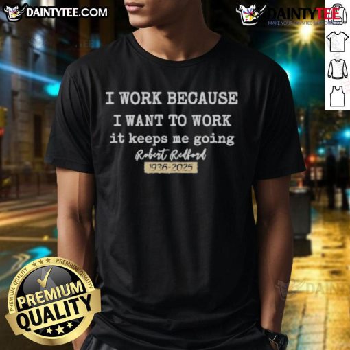 Official I Work Because I Want To Work T-Shirt featuring Robert Redford, 1936-2025, celebrating his legacy and work ethic.