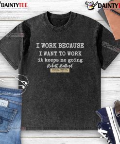 Official I Work Because I Want To Work Robert Redford 1936-2025 washed t-shirt design featuring a classic quote.