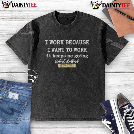 Official I Work Because I Want To Work Robert Redford 1936-2025 washed t-shirt design featuring a classic quote.