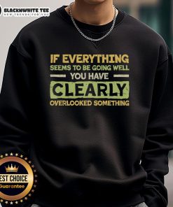 Alt Text: Official If Everything Seems To Be Going Well You Have Clearly Overlooking Something Sweatshirt in stylish design.