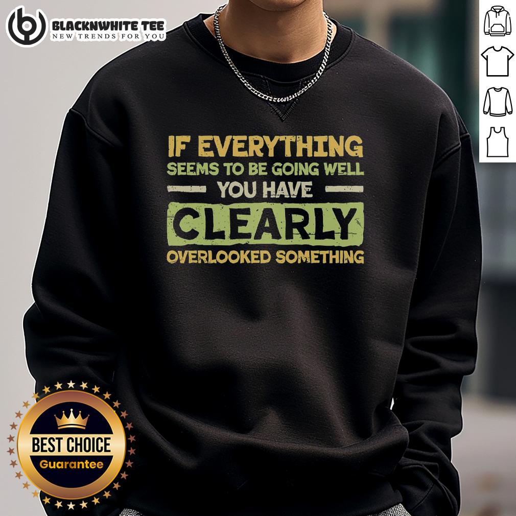 Official If Everything Seems To Be Going Well You Have Clearly Overlooking Something Sweatshirt Alt Text: Official If Everything Seems To Be Going Well You Have Clearly Overlooking Something Sweatshirt in stylish design.