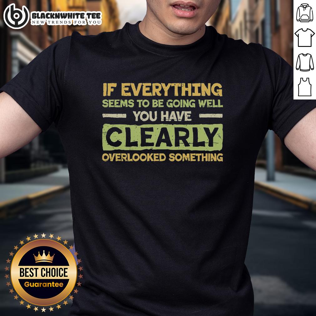 Official If Everything Seems To Be Going Well You Have Clearly Overlooking Something T-Shirt Official If Everything Seems To Be Going Well T-Shirt featuring a humorous quote for casual wear and gift ideas.