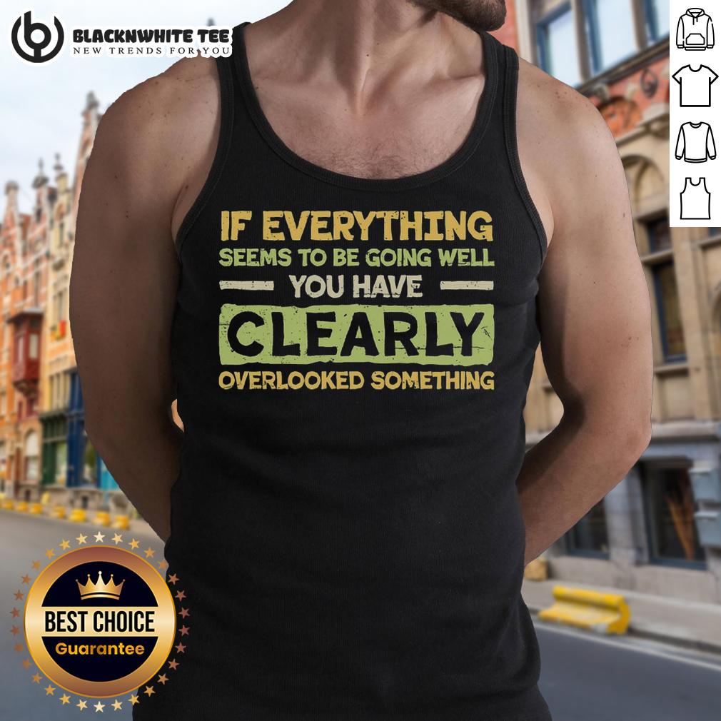 Official If Everything Seems To Be Going Well You Have Clearly Overlooking Something Tank Top