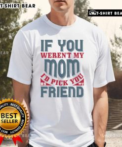 Alt Text: Official If You Weren't My Mom I'd Pick You As My Friend T-Shirt in vibrant colors, perfect gift for moms.
