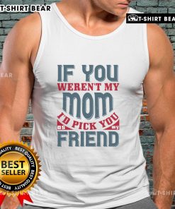 Official 'If You Weren't My Mom, I'd Pick You as My Friend' Tank Top featuring a playful design for moms and friends.