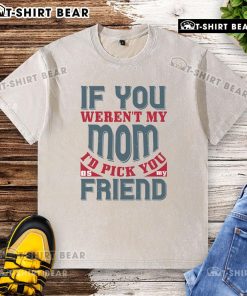 Official If You Weren't My Mom I'd Pick You As My Friend washed t-shirt in a casual setting, showcasing unique design.