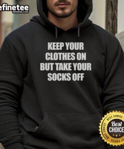 Official Keep Your Clothes On But Take Your Socks Off Hoodie in cozy fabric, perfect for lounging and casual wear.