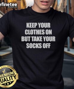 Official Keep Your Clothes On But Take Your Socks Off T-Shirt featuring a fun graphic design and comfortable fit.