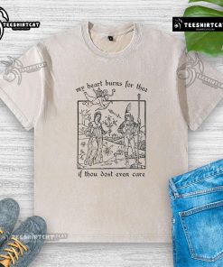 Official My Heart Burns For Thee If Thou Dost Even Care washed t-shirt displayed on a stylish mannequin.