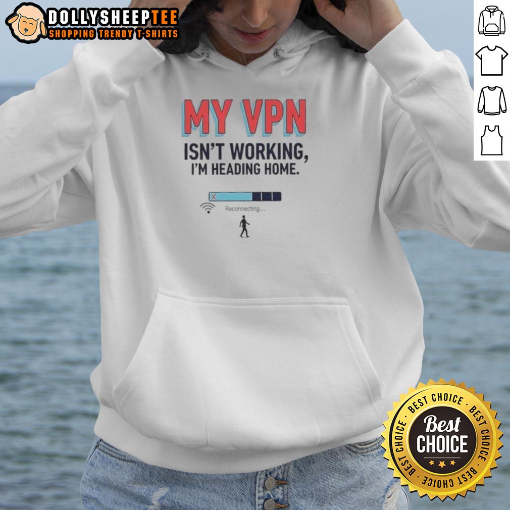 Official My Vpn Isn'T Working I'M Heading Home Hoodie Cozy hoodie with 'My VPN Isn't Working, I'm Heading Home' print, perfect for tech enthusiasts and casual wear.
