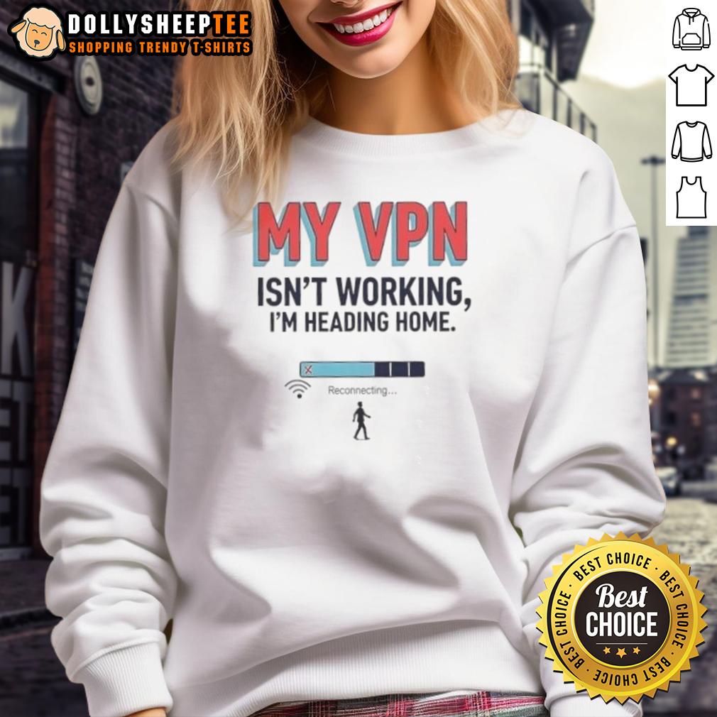 Official My Vpn Isn'T Working I'M Heading Home Sweatshirt Cozy sweatshirt with 'My VPN Isn't Working, I'm Heading Home' printed, perfect for tech enthusiasts and remote workers.