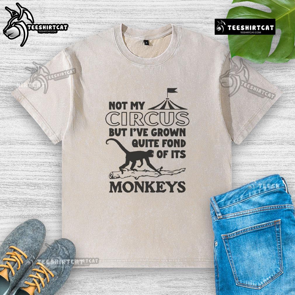 Official Not My Circus But I'Ve Grown Quite Fond Of Its Monkeys Washed T Shirt