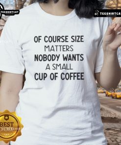 Funny ladies' tee with 'Size Matters, No One Wants A Small Cup Of Coffee' graphic, perfect for coffee lovers.