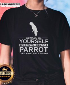 Official Parrot Lover 'Always Be Yourself Unless You Can Be A Parrot' ladies tee featuring a colorful parrot design.