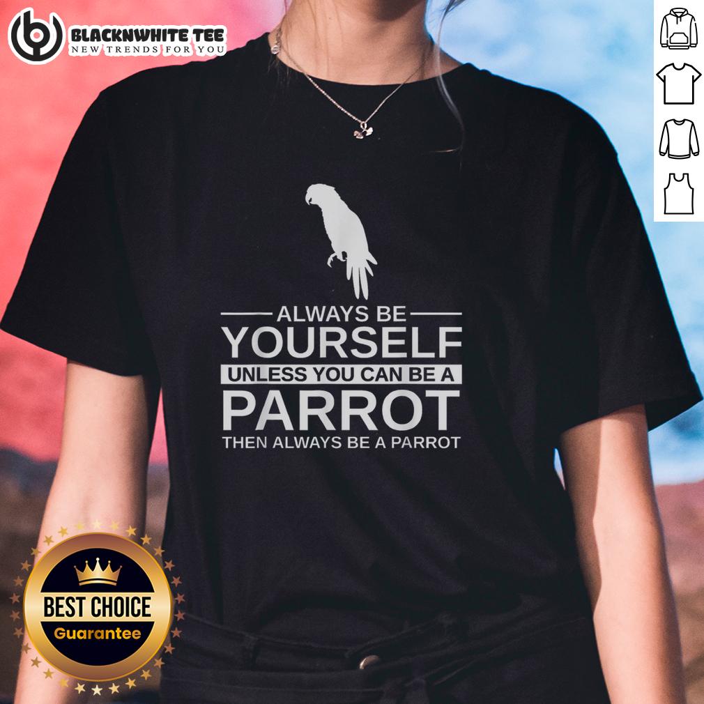 Official Parrot Lover Always Be Yourself Unless You Can Be A Parrot Ladies Tee Official Parrot Lover 'Always Be Yourself Unless You Can Be A Parrot' ladies tee featuring a colorful parrot design.