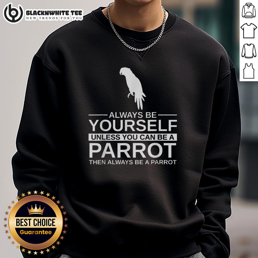 Official Parrot Lover Always Be Yourself Unless You Can Be A Parrot Sweatshirt Official Parrot Lover sweatshirt featuring 'Always be yourself unless you can be a parrot' design for parrot enthusiasts.