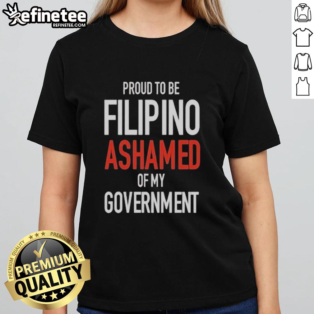 Official Proud Tobe Filipino Ashamed Of My Government Ladies Tee Official Proud to be Filipino Ashamed of My Government Ladies Tee showcasing national pride and social awareness.