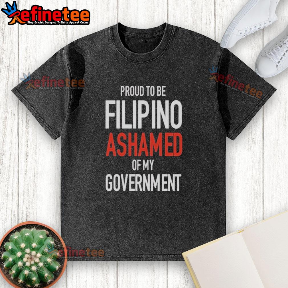 Official Proud Tobe Filipino Ashamed Of My Government Washed T Shirt Official Proud to be Filipino Ashamed of My Government washed t-shirt displaying national pride and social awareness.