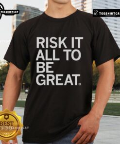 Official Risk It All To Be Great T-Shirt featuring bold lettering and a stylish design for motivational wear.