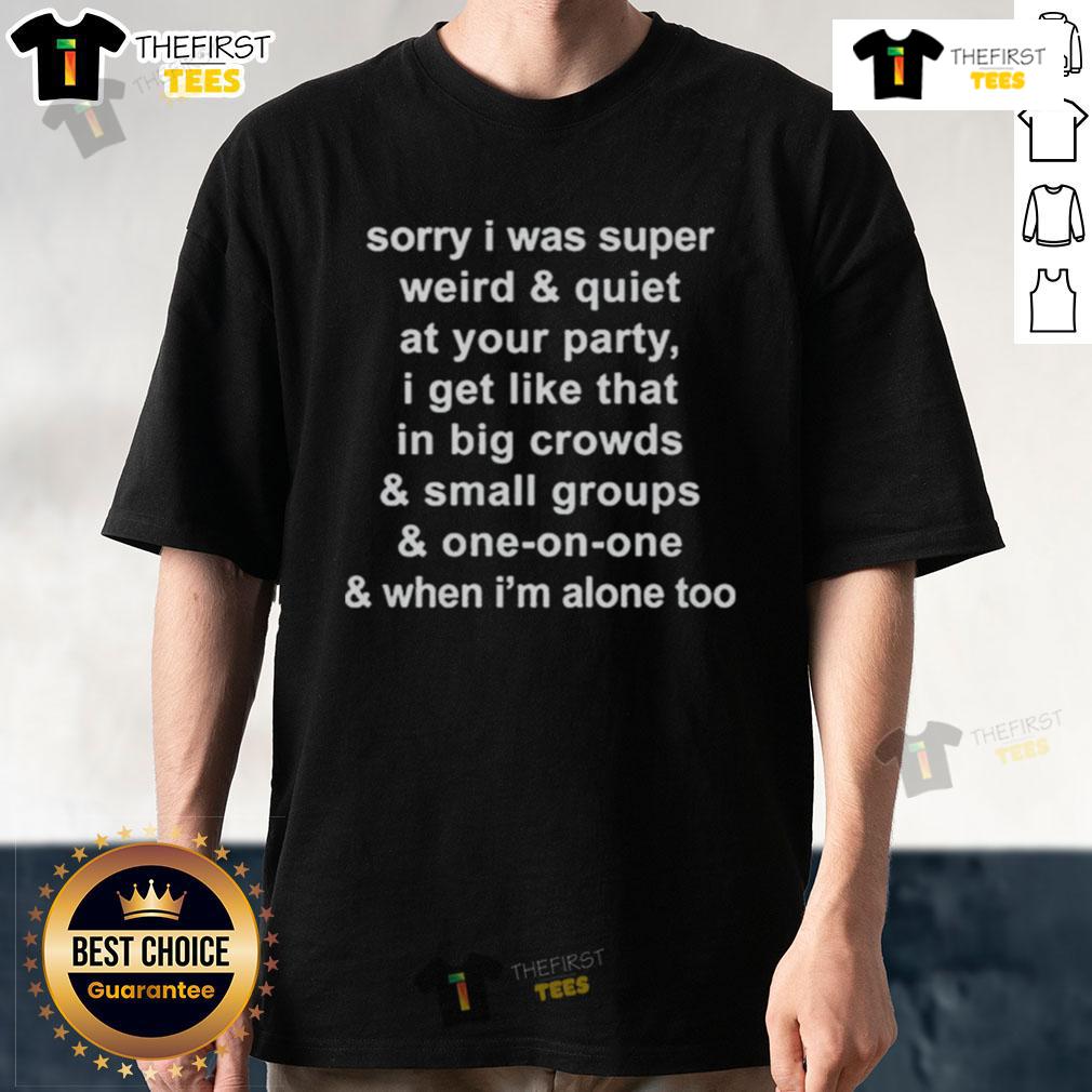 Official Sorry I Was Super Weird And Quiet At Your Party I Get Like That In Big Crowds T-Shirt Official Sorry I Was Super Weird And Quiet At Your Party T-Shirt design featuring playful text for introverts in crowds.