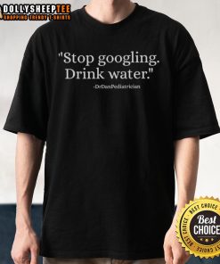 Official Stop Googling Drink Water Drdanpediatrician T-Shirt featuring a catchy slogan for health-conscious individuals.