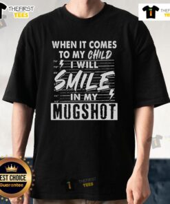 Official When It Comes To My Child I Will Smile In My Mugshot T-Shirt featuring bold text and a playful design.