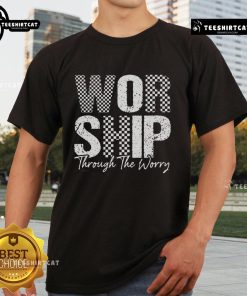 Alt Text: Official Worship Through The Worry Christian Faith Jesus T-Shirt featuring inspirational design for believers.