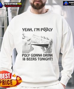 Official Yeah I'm Poly Sweatshirt featuring 'Poly Gonna Drink 18 Beers Tonight' design, perfect for fun gatherings.