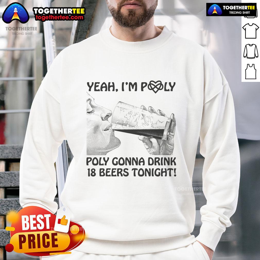 Official Yeah I'M Poly Poly Gonna Drink 18 Beers Tonight Sweatshirt Official Yeah I'm Poly Sweatshirt featuring 'Poly Gonna Drink 18 Beers Tonight' design, perfect for fun gatherings.