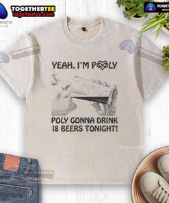 Official Yeah I'm Poly T-Shirt featuring 'Poly Gonna Drink 18 Beers Tonight' design in a casual washed style.