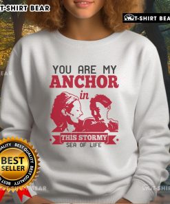 Cozy 'You Are My Anchor In This Stormy Sea Of Life' sweatshirt for comfort and inspiration during tough times.