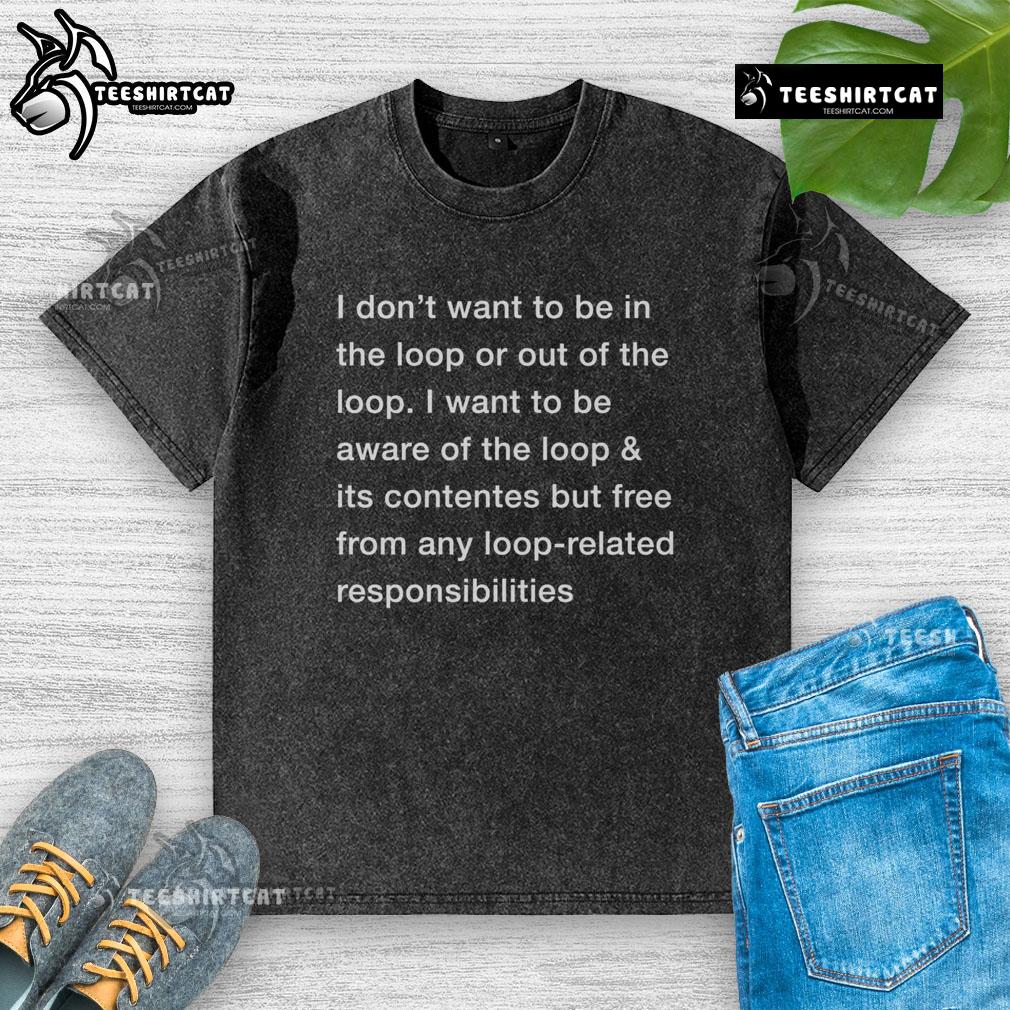 Original I Don'T Want To Be In The Loop Washed T Shirt Original I Dont Want To Be In The Loop washed t-shirt in casual style, perfect for laid-back outfits.