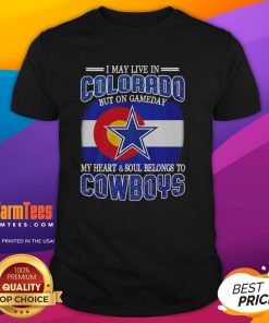 Original I May Live In Colorado But On Gameday My Heart And Soul Belongs To Dallas Cowboys Fans T-Shirt design