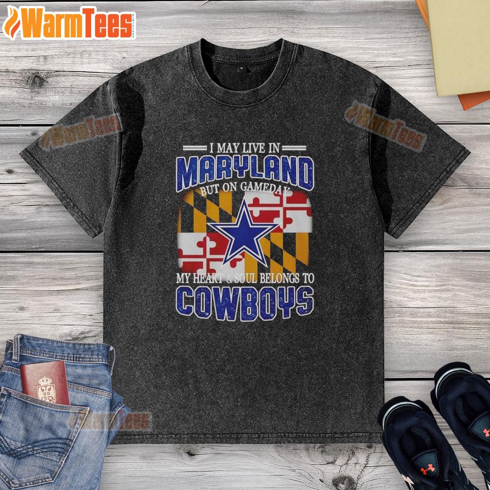 Original I May Live In Maryland But On Gameday My Heart And Soul Belongs To Dallas Cowboys Fans Washed T-Shirt Worn washed t-shirt with 'I may live in Maryland but on gameday my heart belongs to Dallas Cowboys' design.