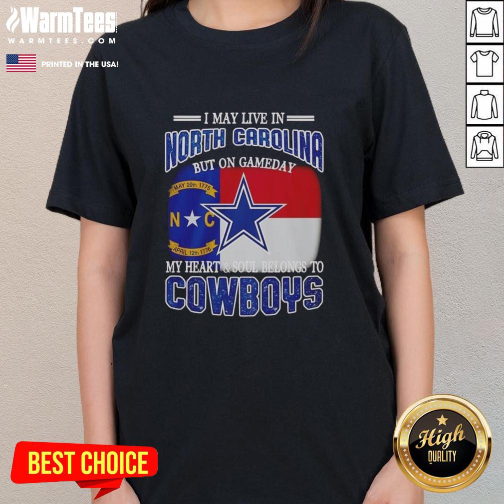 Original I May Live In North Carolina But On Gameday My Heart And Soul Belongs To Dallas Cowboys Fans Ladies-Tee Ladies tee featuring 'I May Live In North Carolina But On Gameday My Heart Belongs To Dallas Cowboys' design.