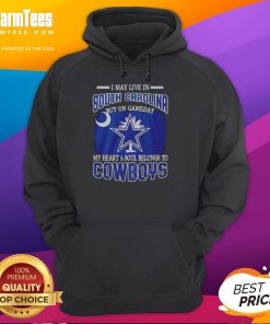 Dallas Cowboys fans hoodie with 'I May Live In South Carolina But My Heart Belongs To Dallas Cowboys' design.