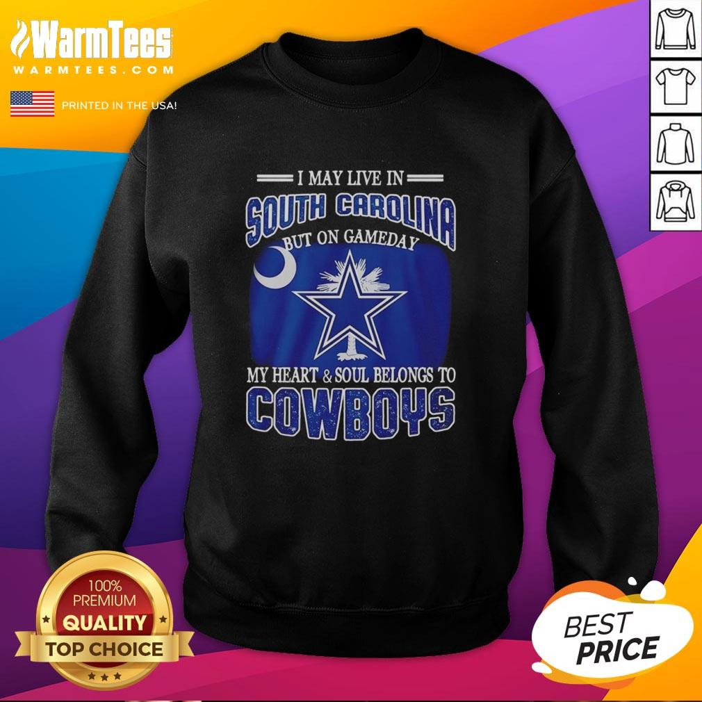 Original I May Live In South Carolina But On Gameday My Heart And Soul Belongs To Dallas Cowboys Fans Sweatshirt Dallas Cowboys fans sweatshirt: 'I may live in South Carolina, but my heart belongs to the Cowboys on game day.'