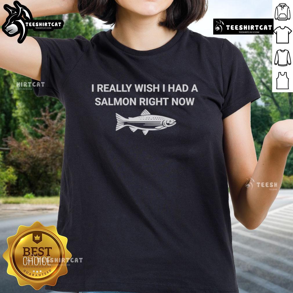 Original I Really Wish I Had A Salmon Right Now Ladies Tee Original I Really Wish I Had A Salmon Right Now Ladies Tee in vibrant colors, perfect for casual wear and seafood lovers.