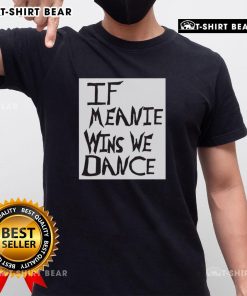 Alt Text: Original If Meanie Wins We Dance T-Shirt featuring a playful design, perfect for fans of fun and quirky apparel.