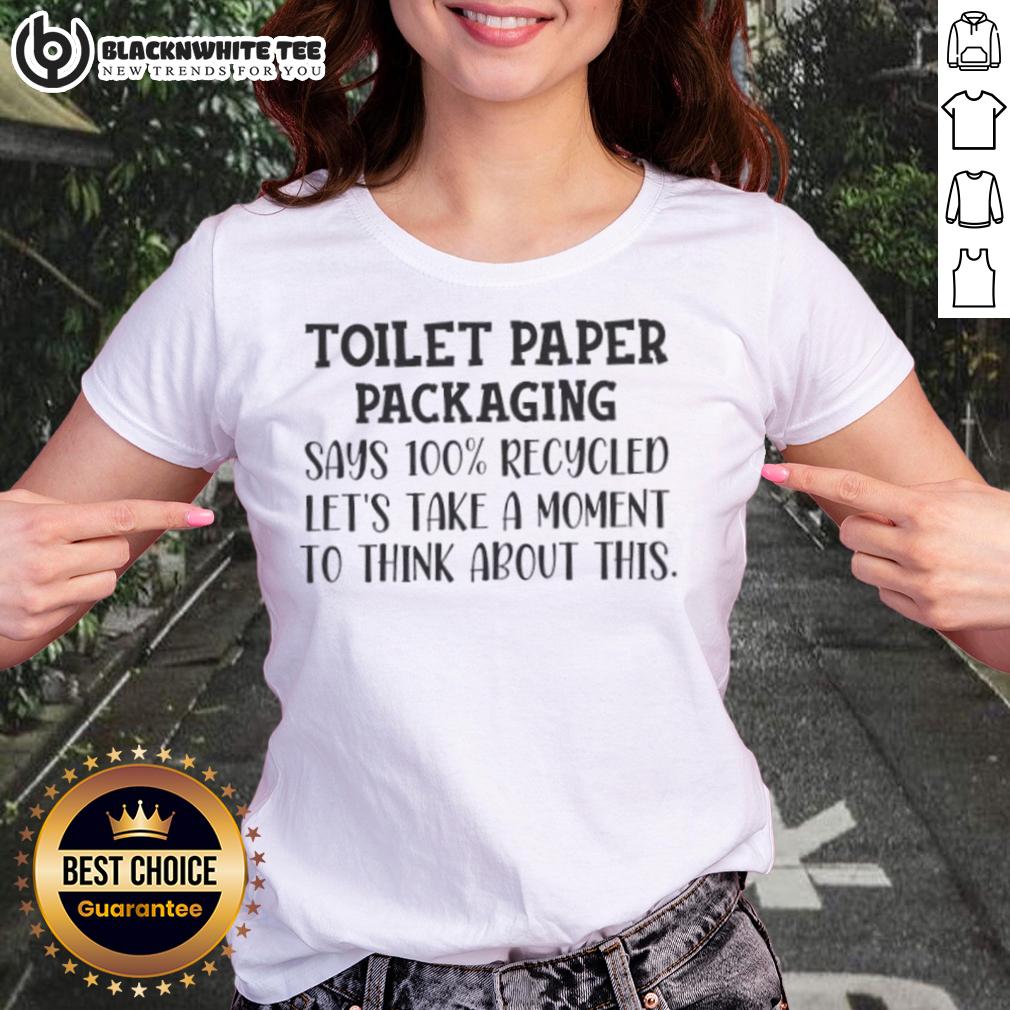 Original Toilet Paper Packaging Says 100% Recycled Let's Recycled Take A Moment To Think About This Ladies-Tee