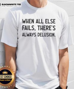 Alt Text: Original 'When All Else Fails There's Always Delusion' T-Shirt featuring bold text design on a casual tee.