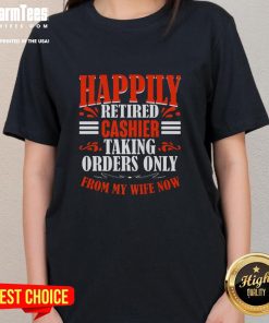 Premium Happily Retired Cashier tee featuring funny quote: 'Taking orders only from my wife now' for ladies.