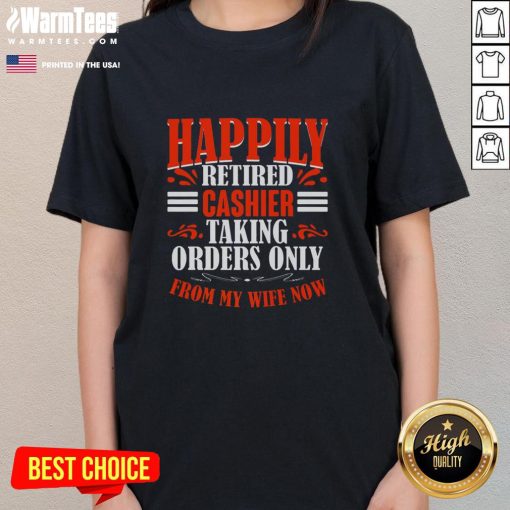 Premium Happily Retired Cashier tee featuring funny quote: 'Taking orders only from my wife now' for ladies.