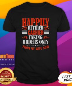 Premium Happily Retired Cashier T-Shirt, humorously stating orders taken only from my wife, perfect for retirement celebrations.